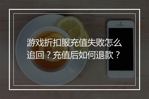 游戏折扣服充值失败怎么追回?充值后如何退款?