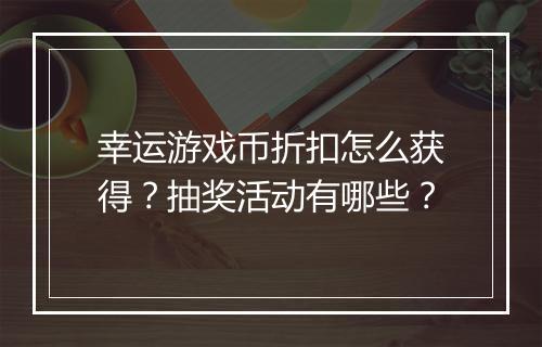 幸运游戏币折扣怎么获得?抽奖活动有哪些?