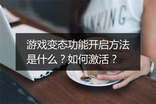 游戏变态功能开启方法是什么?如何激活?