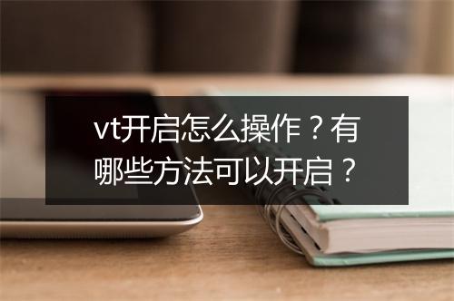 vt开启怎么操作？有哪些方法可以开启？