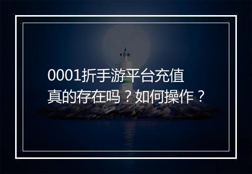 0001折手游平台充值真的存在吗?如何操作?
