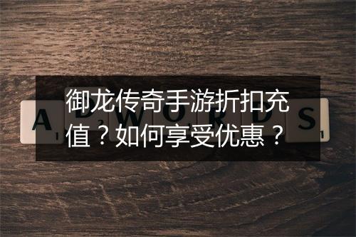 御龙传奇手游折扣充值?如何享受优惠?