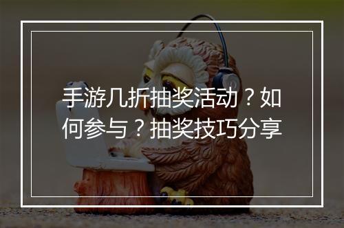 手游几折抽奖活动?如何参与?抽奖技巧分享