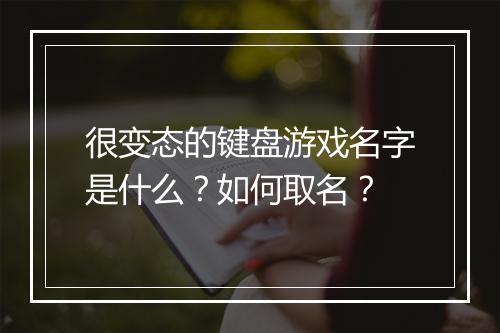 很变态的键盘游戏名字是什么?如何取名?