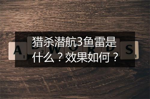 猎杀潜航3鱼雷是什么?效果如何?