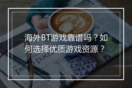 海外BT游戏靠谱吗?如何选择优质游戏资源?