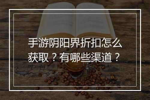 手游阴阳界折扣怎么获取？有哪些渠道？