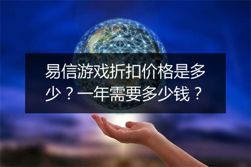 易信游戏折扣价格是多少?一年需要多少钱?