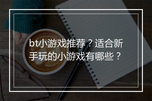 bt小游戏推荐?适合新手玩的小游戏有哪些?
