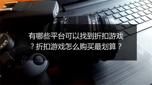 有哪些平台可以找到折扣游戏？折扣游戏怎么购买最划算？