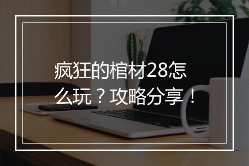 疯狂的棺材28怎么玩?攻略分享!