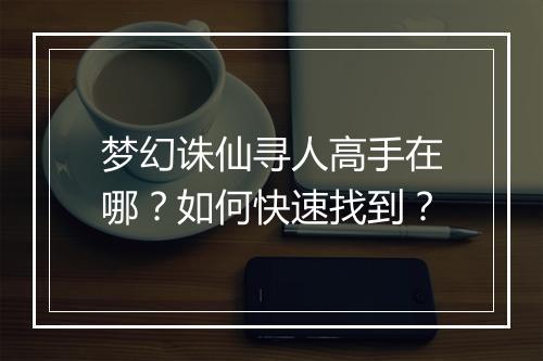梦幻诛仙寻人高手在哪?如何快速找到?