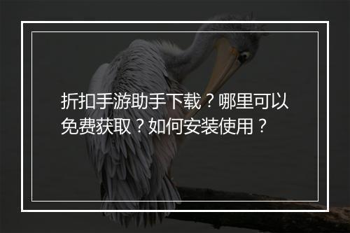 折扣手游助手下载?哪里可以免费获取?如何安装使用?