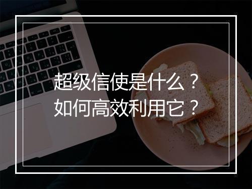 超级信使是什么？如何高效利用它？