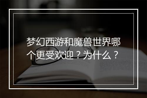 梦幻西游和魔兽世界哪个更受欢迎?为什么?