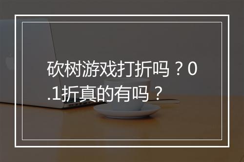 砍树游戏打折吗?0.1折真的有吗?