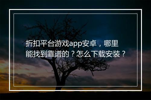 折扣平台游戏app安卓,哪里能找到靠谱的?怎么下载安装?
