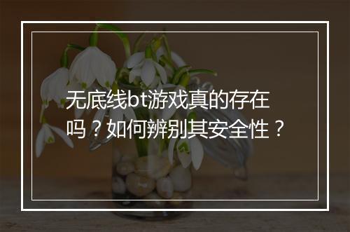 无底线bt游戏真的存在吗?如何辨别其安全性?
