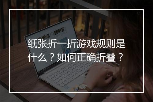 纸张折一折游戏规则是什么?如何正确折叠?