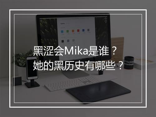 黑涩会Mika是谁?她的黑历史有哪些?