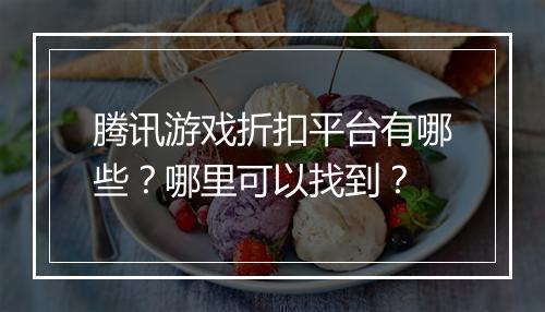 腾讯游戏折扣平台有哪些?哪里可以找到?