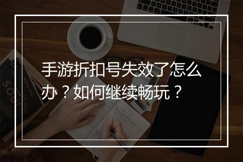 手游折扣号失效了怎么办?如何继续畅玩?