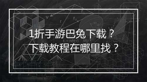 1折手游巴兔下载?下载教程在哪里找?