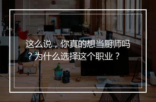 这么说,你真的想当厨师吗?为什么选择这个职业?