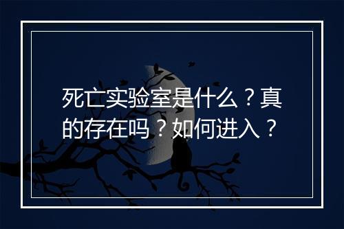 死亡实验室是什么？真的存在吗？如何进入？