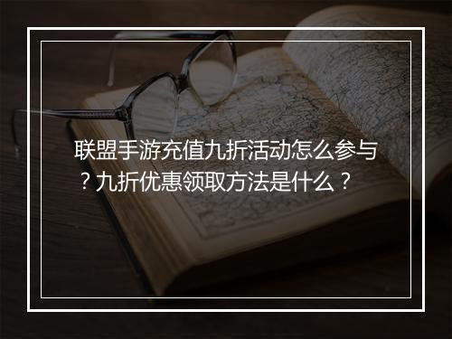 联盟手游充值九折活动怎么参与?九折优惠领取方法是什么?