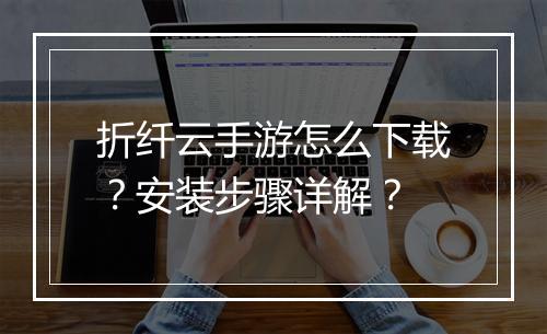 折纤云手游怎么下载?安装步骤详解?
