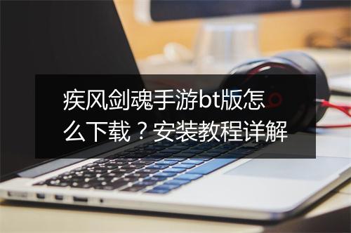 疾风剑魂手游bt版怎么下载?安装教程详解