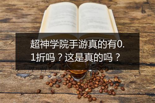 超神学院手游真的有0.1折吗?这是真的吗?
