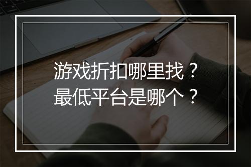 游戏折扣哪里找?最低平台是哪个?