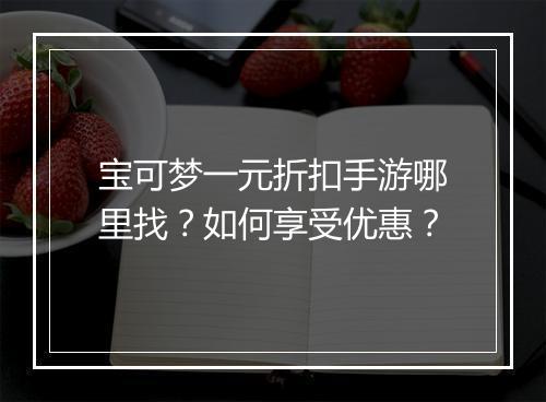 宝可梦一元折扣手游哪里找?如何享受优惠?