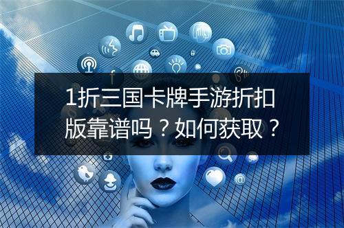 1折三国卡牌手游折扣版靠谱吗?如何获取?
