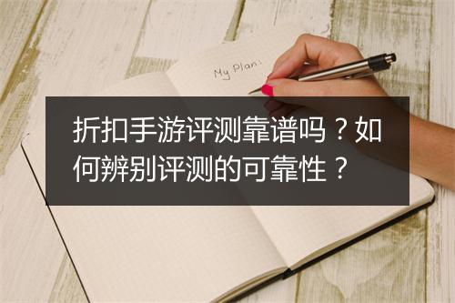 折扣手游评测靠谱吗？如何辨别评测的可靠性？