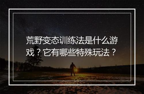 荒野变态训练法是什么游戏?它有哪些特殊玩法?