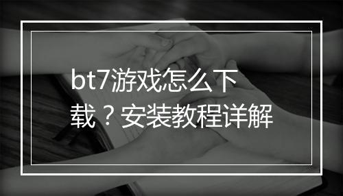 bt7游戏怎么下载?安装教程详解