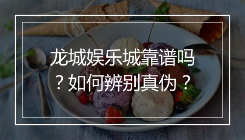 龙城娱乐城靠谱吗?如何辨别真伪?