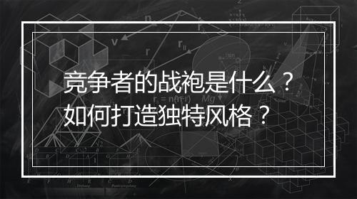 竞争者的战袍是什么?如何打造独特风格?