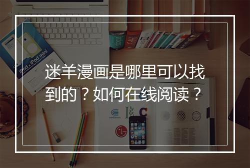 迷羊漫画是哪里可以找到的？如何在线阅读？