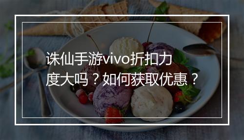 诛仙手游vivo折扣力度大吗?如何获取优惠?