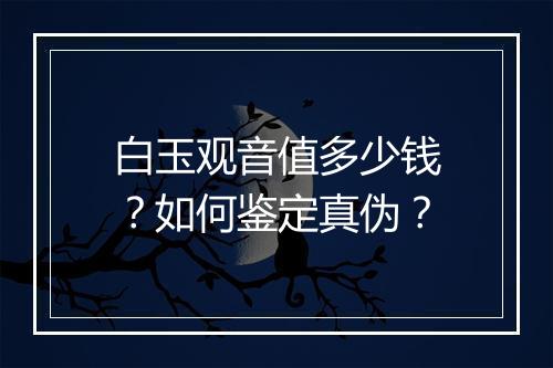 白玉观音值多少钱？如何鉴定真伪？