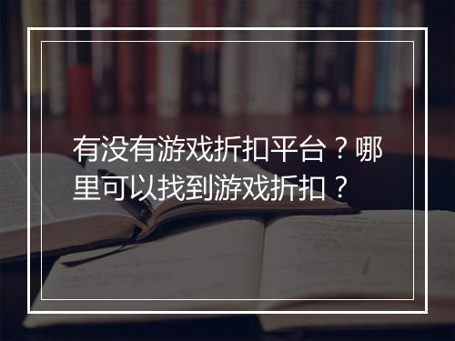 有没有游戏折扣平台?哪里可以找到游戏折扣?