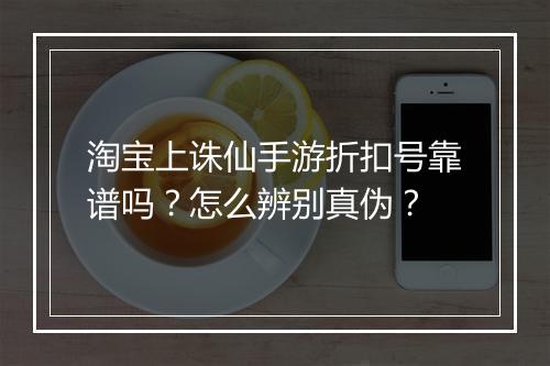 淘宝上诛仙手游折扣号靠谱吗?怎么辨别真伪?