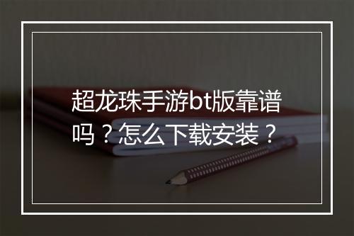 超龙珠手游bt版靠谱吗?怎么下载安装?