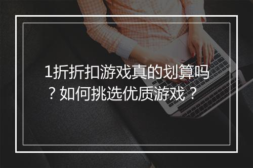 1折折扣游戏真的划算吗?如何挑选优质游戏?