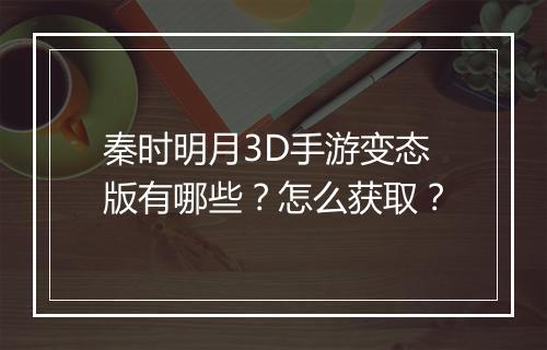 秦时明月3D手游变态版有哪些?怎么获取?
