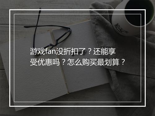 游戏fan没折扣了?还能享受优惠吗?怎么购买最划算?